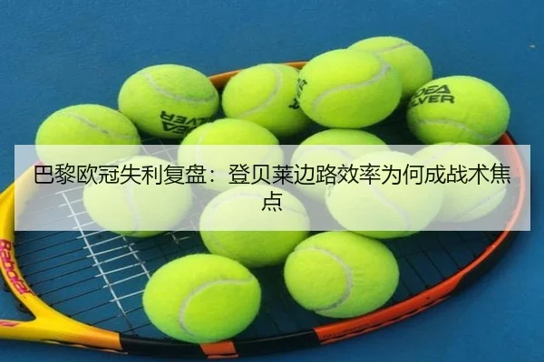 巴黎欧冠失利复盘:登贝莱边路效率为何成战术焦点